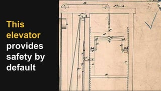 This
elevator
provides
safety by
default
 