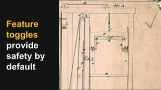 Feature
toggles
provide
safety by
default
 