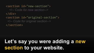<section id="new-section">
<!-- Code for new section-->
</div>
<section id="original-section">
<!-- Code for original section-->
</section>
Let’s say you were adding a new
section to your website.
 