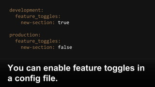 development:
feature_toggles:
new-section: true
production:
feature_toggles:
new-section: false
You can enable feature toggles in
a config file.
 