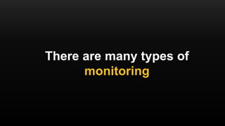 There are many types of
monitoring
 