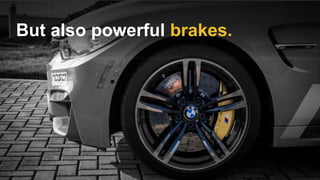 But also powerful brakes.
 