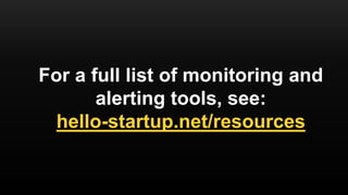 For a full list of monitoring and
alerting tools, see:
hello-startup.net/resources
 
