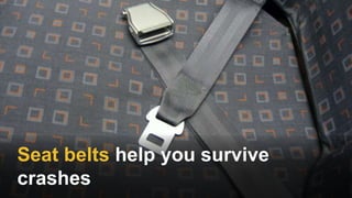 Seat belts help you survive
crashes
 