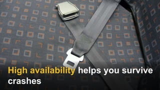 High availability helps you survive
crashes
 