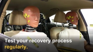 Test your recovery process
regularly.
 