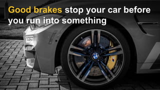 Good brakes stop your car before
you run into something
 