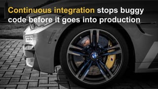 Continuous integration stops buggy
code before it goes into production
 