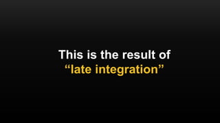This is the result of
“late integration”
 