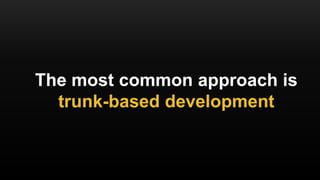 The most common approach is
trunk-based development
 