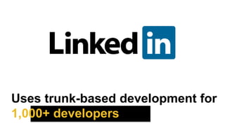 Uses trunk-based development for
1,000+ developers
 