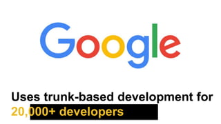 Uses trunk-based development for
20,000+ developers
 