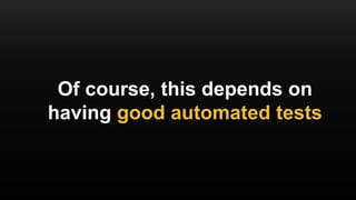 Of course, this depends on
having good automated tests
 