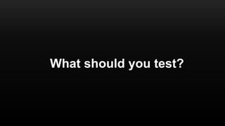 What should you test?
 