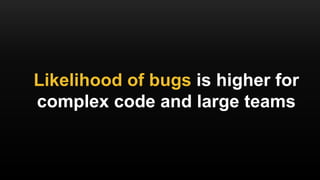 Likelihood of bugs is higher for
complex code and large teams
 