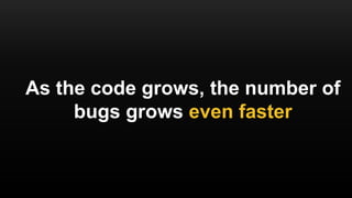 As the code grows, the number of
bugs grows even faster
 