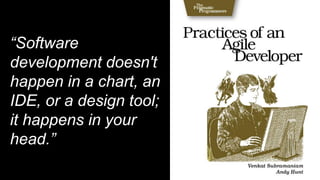 “Software
development doesn't
happen in a chart, an
IDE, or a design tool;
it happens in your
head.”
 