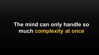 The mind can only handle so
much complexity at once
 
