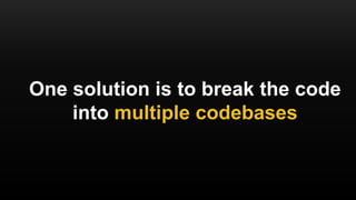 One solution is to break the code
into multiple codebases
 