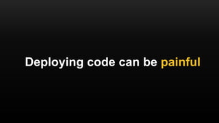 Deploying code can be painful
 