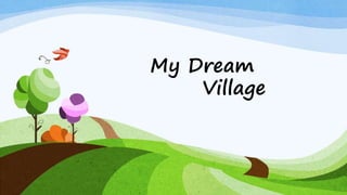 My Dream
Village
 