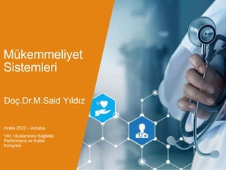Mükemmeliyet
Sistemleri
Aralık 2022 – Antalya
VIII. Uluslararası Sağlıkta
Performans ve Kalite
Kongresi
Doç.Dr.M.Said Yıldız
 