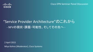 2"April"2015"
Miya"Kohno"(Moderator),"Cisco"Systems"
“Service"Provider"Architecture” "
B"NFV "B""
Cisco"EPN"Seminar"Panel"Discussion
 