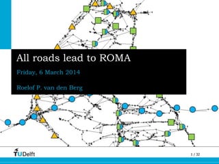 1 / 32
All roads lead to ROMA
Friday, 6 March 2014
Roelof P. van den Berg
 