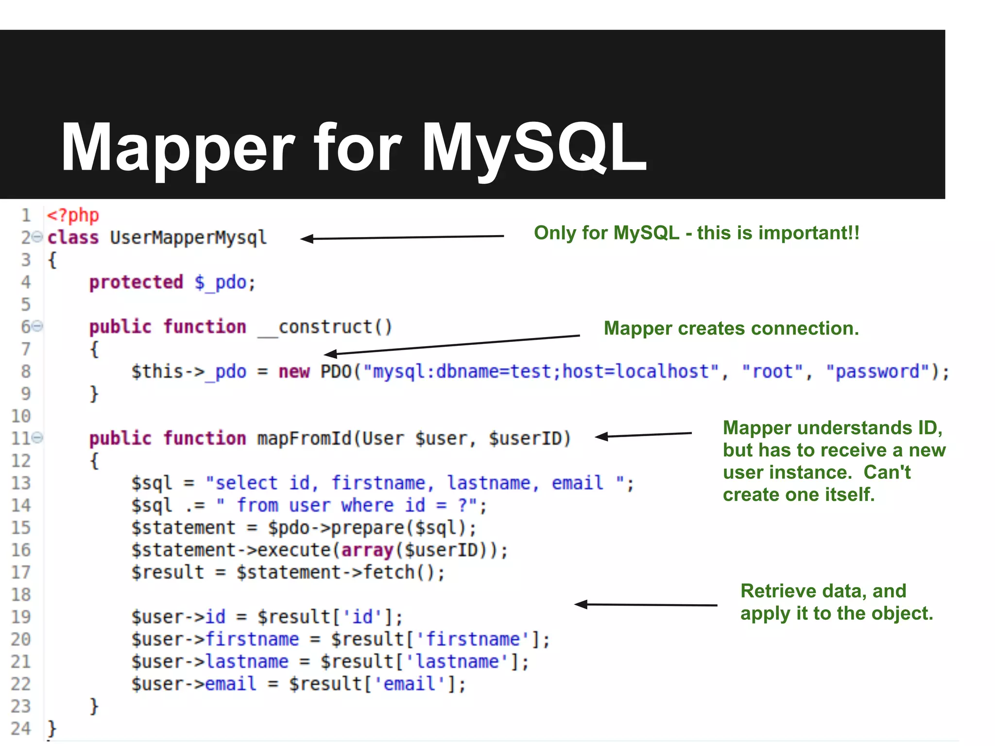 Mapper for MySQL
            Only for MySQL - this is important!!



                   Mapper creates connection.




                                Mapper understands ID,
                                but has to receive a new
                                user instance. Can't
                                create one itself.



                                  Retrieve data, and
                                  apply it to the object.
 