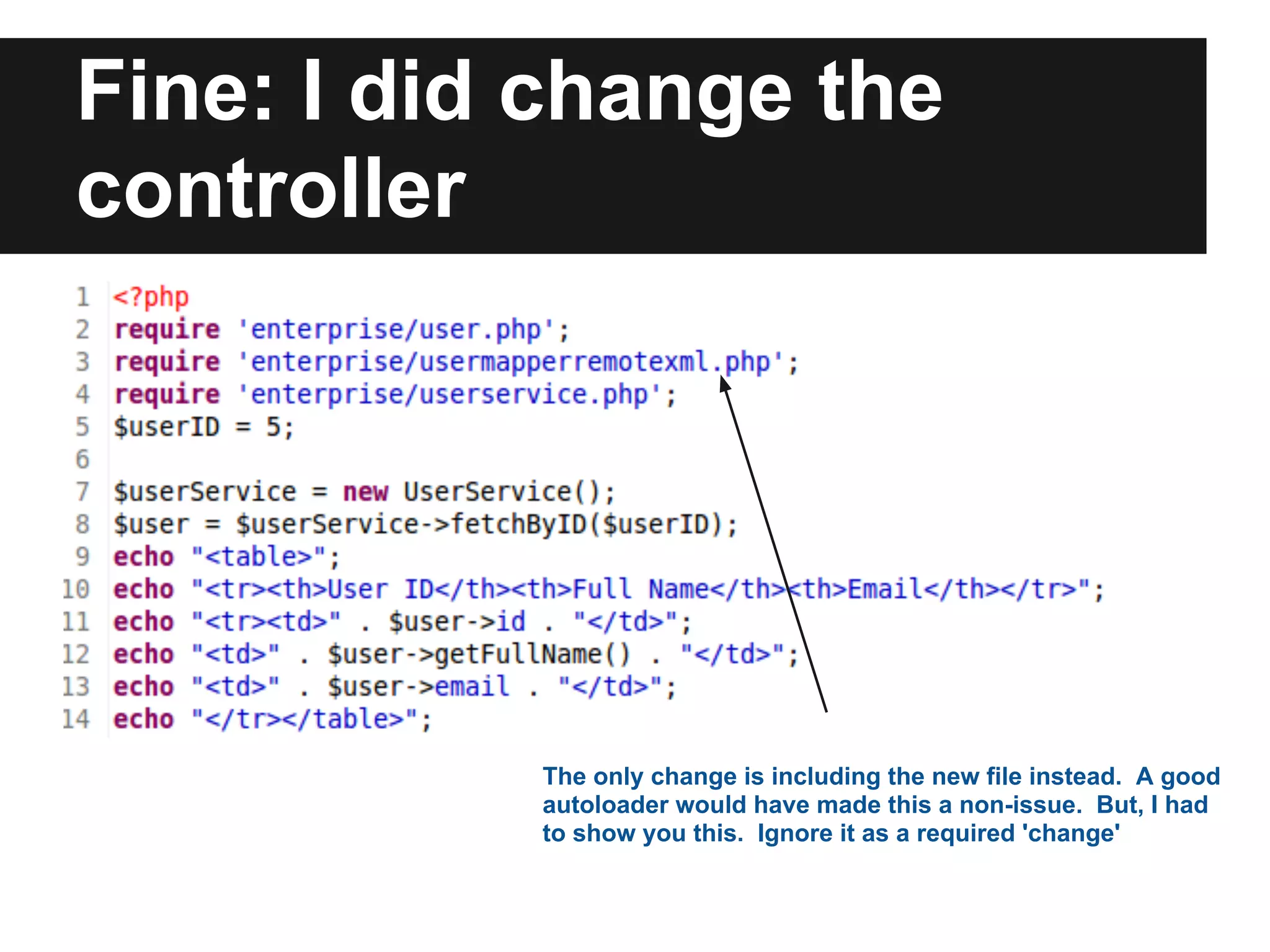Fine: I did change the
controller




           The only change is including the new file instead. A good
           autoloader would have made this a non-issue. But, I had
           to show you this. Ignore it as a required 'change'
 
