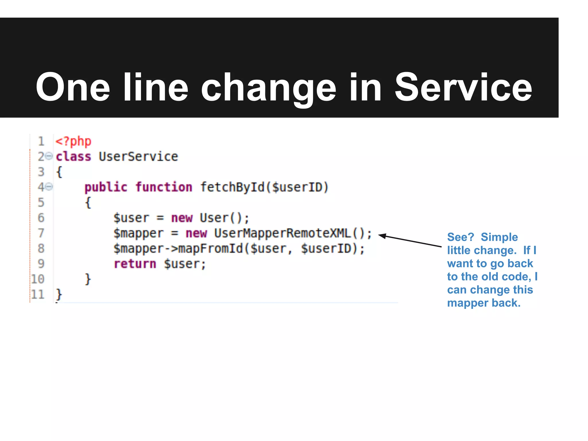 One line change in Service


                     See? Simple
                     little change. If I
                     want to go back
                     to the old code, I
                     can change this
                     mapper back.
 