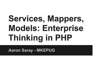 Services, Mappers,
Models: Enterprise
Thinking in PHP
Aaron Saray - MKEPUG
 