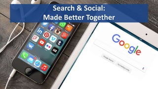 1
Search & Social:
Made Better Together
 