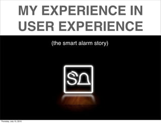 MY EXPERIENCE IN
                  USER EXPERIENCE
                          (the smart alarm story)




Thursday, July 15, 2010
 