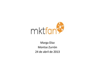 Marga Díaz
Montse Zurrón
24 de abril de 2013
 
