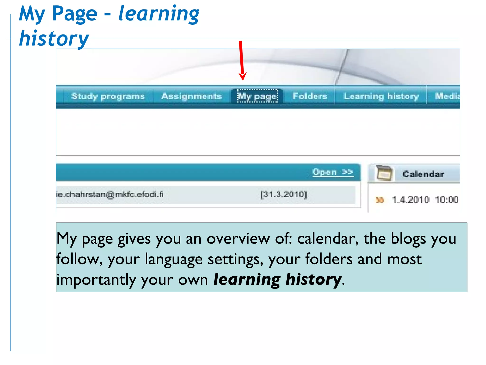 My page gives  you  an overview of: calendar, the blogs you follow, your language settings, your folders and most importantly your own  learning history . My Page –  learning history 
