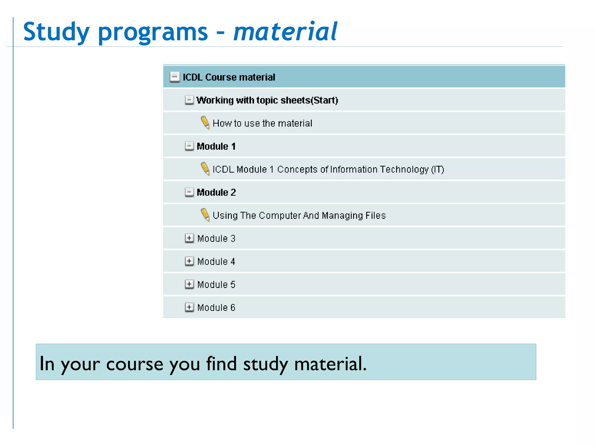 In your course you find study material.  Study programs –  material 