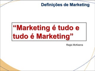 Definições de Marketing




“Marketing é tudo e
tudo é Marketing”
                   Regis McKeena
 