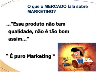 O que o MERCADO fala sobre
        MARKETING?

...”Esse produto não tem
qualidade, não é tão bom
assim...”


“ É puro Marketing “
 