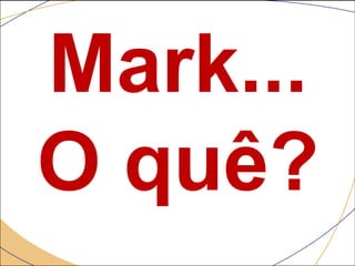Mark...
O quê?
 
