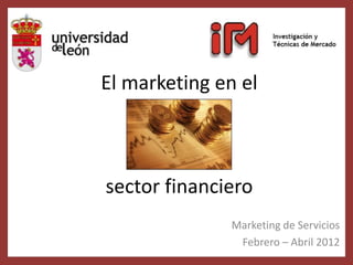 El marketing en el



sector financiero
               Marketing de Servicios
                Febrero – Abril 2012
 