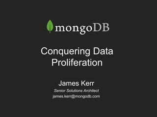 James Kerr
Senior Solutions Architect
james.kerr@mongodb.com
Conquering Data
Proliferation
 