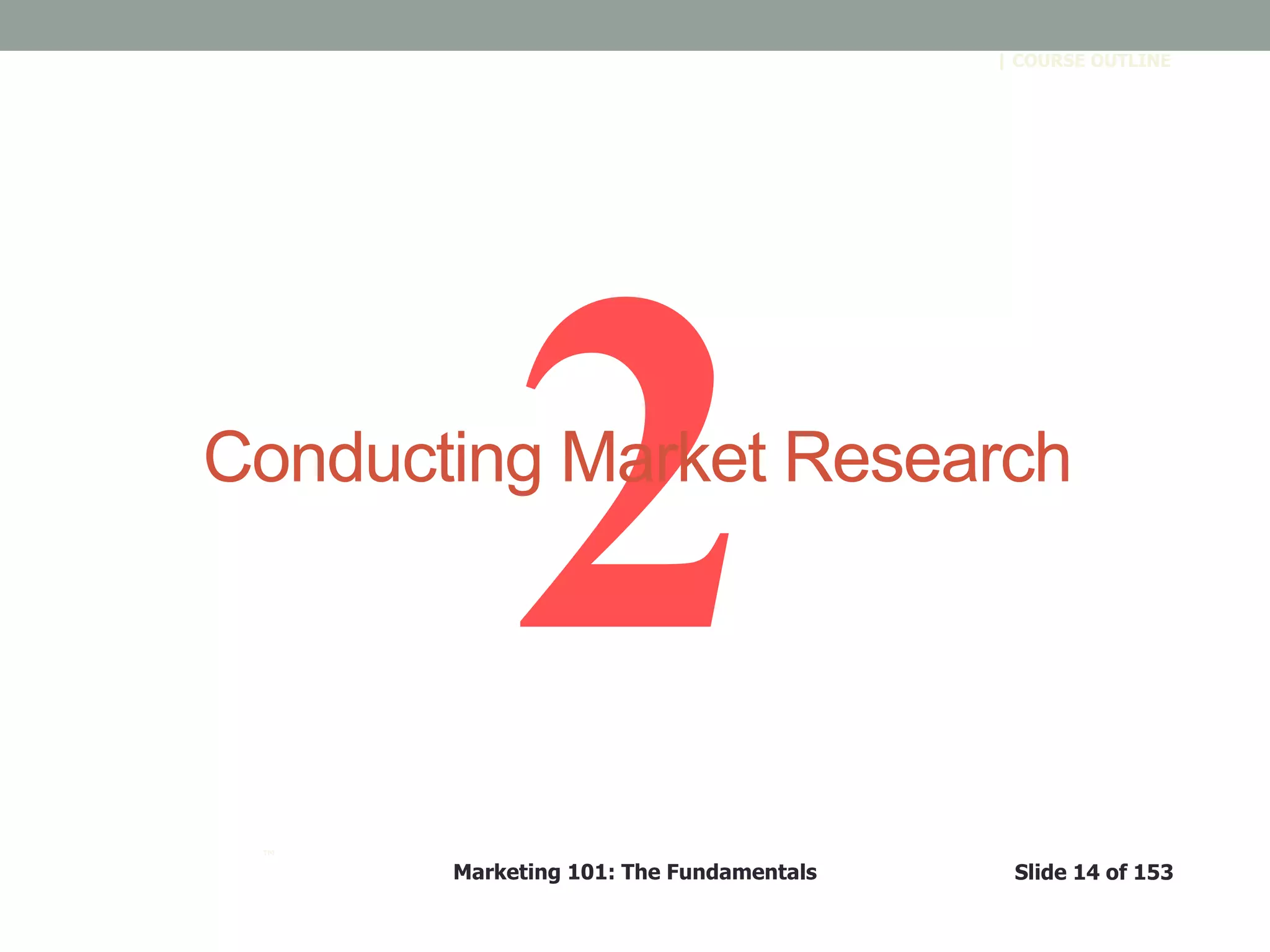 Marketing 101: The Fundamentals Slide 14 of 153
™
| COURSE OUTLINE
Conducting Market Research
 