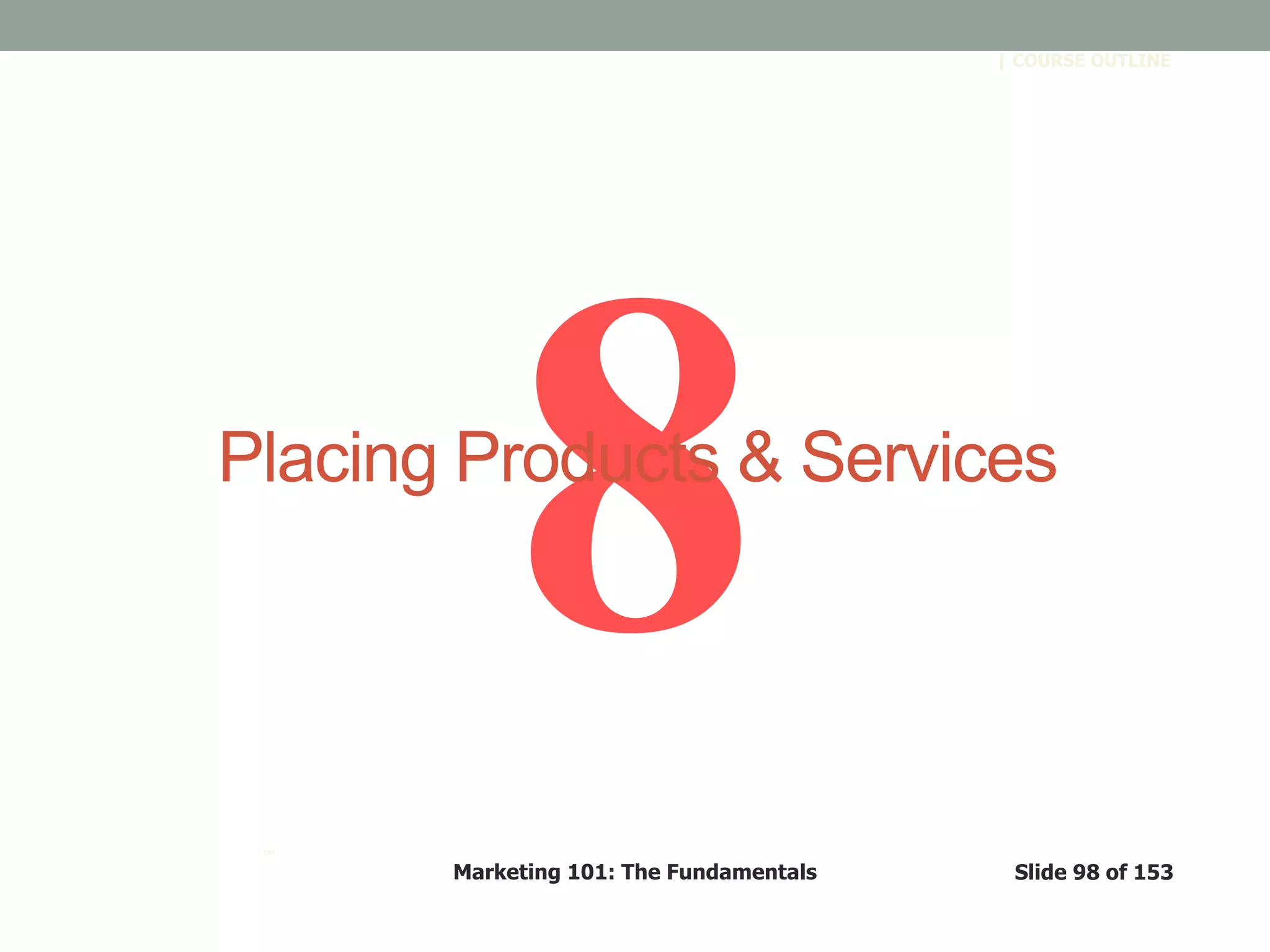 Marketing 101: The Fundamentals Slide 98 of 153
™
| COURSE OUTLINE
Placing Products & Services
 