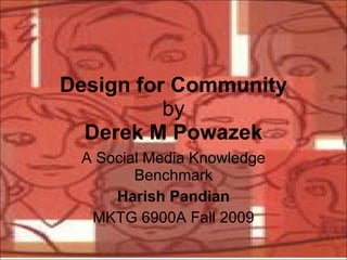 Design for Community by Derek M Powazek A Social Media Knowledge Benchmark Harish Pandian MKTG 6900A Fall 2009 
