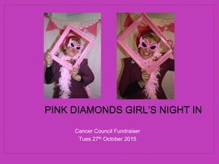 Cancer Council Fundraiser
Tues 27th October 2015
PINK DIAMONDS GIRL’S NIGHT IN
 