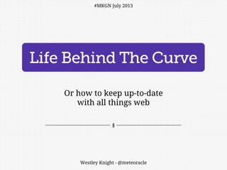 Life Behind The Curve
Or how to keep up-to-date
with all things web
Westley Knight - @meteoracle
#MKGN July 2013
 