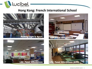Hong Kong: French International School




 Parking Light in Sport   LED Panel 600x600mm
          Hall




LED Panel 600x600mm       LED Panel 300x300mm (B2C)
                                                      5
 