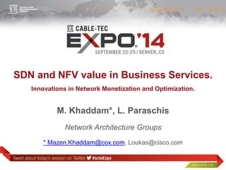 SDN and NFV value in Business Services. 
Innovations in Network Monetization and Optimization. 
M. Khaddam*, L. Paraschis 
Network Architecture Groups 
* Mazen.Khaddam@cox.com, Loukas@cisco.com 
 