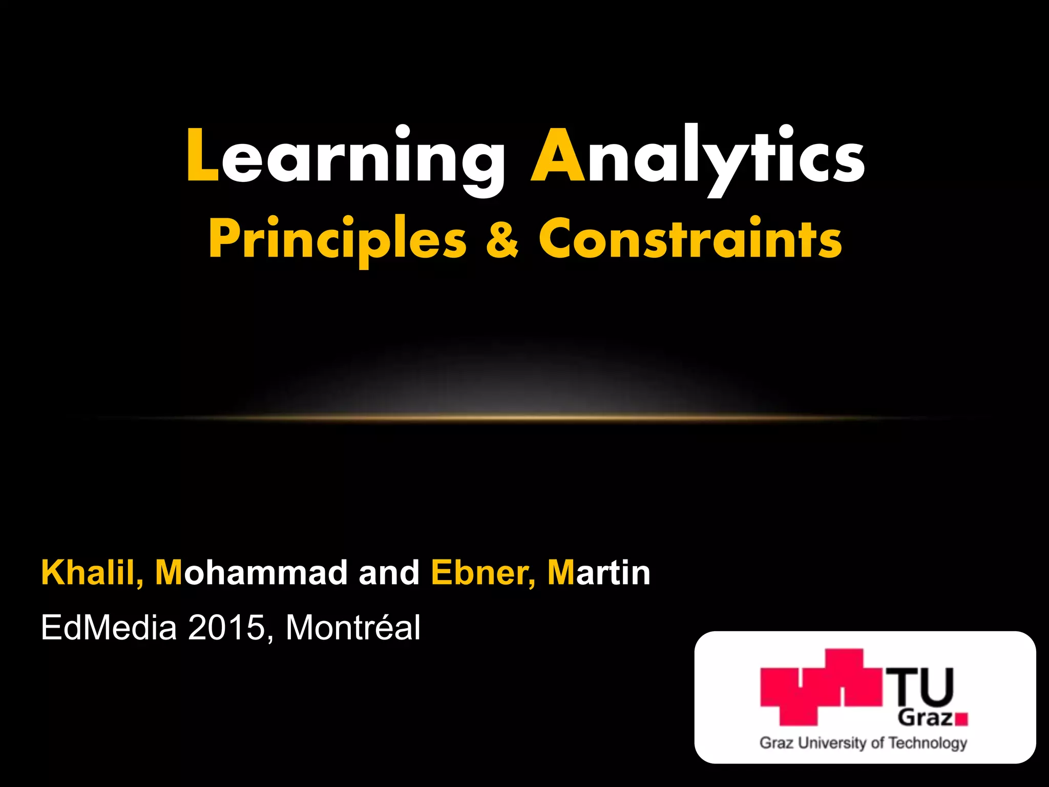 Learning Analytics
Principles & Constraints
Khalil, Mohammad and Ebner, Martin
EdMedia 2015, Montréal